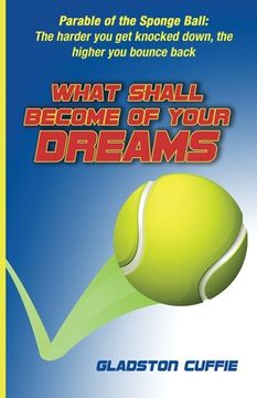 portada What Shall Become of Your Dreams: Parable of the Sponge Ball: The harder you get knocked down, the higher you bounce back (en Inglés)