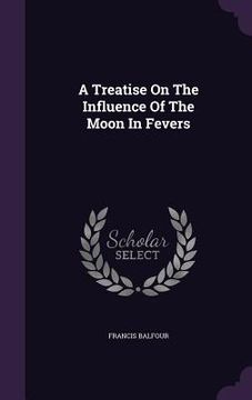 portada A Treatise On The Influence Of The Moon In Fevers (en Inglés)