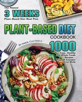 portada Plant-based Diet Cookbook: The Newest 3 Weeks Plant-Based Diet Meal Plan - 1000 Easy, Healthy and Whole Foods Recipes - Reset & Energize Your Bod (en Inglés)