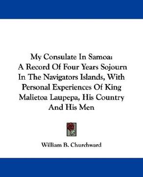 portada my consulate in samoa: a record of four years sojourn in the navigators islands, with personal experiences of king malietoa laupepa, his coun (in English)