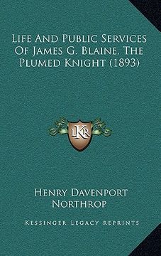 portada life and public services of james g. blaine, the plumed knight (1893) (en Inglés)