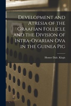 portada Development and Atresia of the Graafian Follicle and the Division of Intra-ovarian Ova in the Guinea Pig (en Inglés)