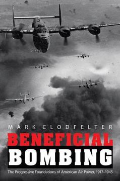 portada Beneficial Bombing: The Progressive Foundations of American Air Power, 1917-1945