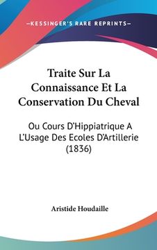 portada Traite Sur La Connaissance Et La Conservation Du Cheval: Ou Cours D'Hippiatrique A L'Usage Des Ecoles D'Artillerie (1836) (en Francés)
