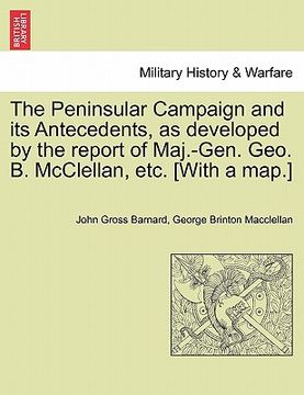 portada the peninsular campaign and its antecedents, as developed by the report of maj.-gen. geo. b. mcclellan, etc. [with a map.] (en Inglés)