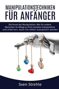 portada Manipulationstechniken für Anfänger: Die Kunst der Manipulation. Wie Sie andere Menschen im Alltag zu Ihren Gunsten manipulieren und erkennen, wann Si