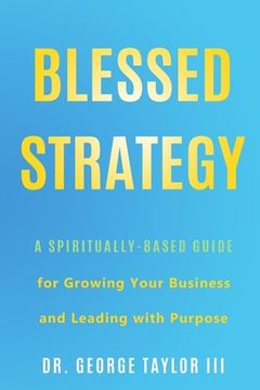 portada Blessed Strategy: A Spiritually-Based Guide for Growing Your Business and Leading With Purpose (en Inglés)