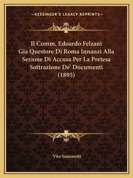 portada Il Comm. Edoardo Felzani Gia Questore Di Roma Innanzi Alla Sezione Di Accusa Per La Pretesa Sottrazione De' Documenti (1895) (in Italian)