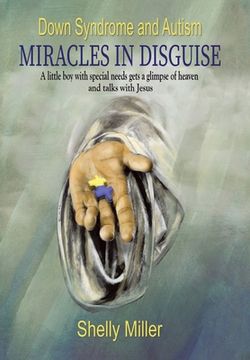 portada Down Syndrome and Autism Miracles in Disguise: A Little Boy with Special Needs Gets a Glimpse of Heaven and Talks with Jesus (en Inglés)