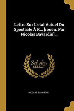 portada Lettre sur L'etat Actuel du Spectacle à R. [Rouen. Par Nicolas Bavardin]. (en Francés)