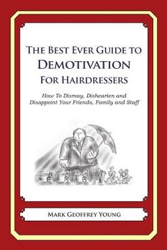 portada The Best Ever Guide to Demotivation for Hairdressers: How To Dismay, Dishearten and Disappoint Your Friends, Family and Staff (en Inglés)