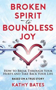 portada Broken Spirit to Boundless Joy: How to Break Through Your Hurts and Take Back Your Life (en Inglés)