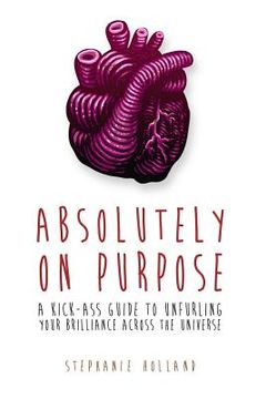 portada Absolutely on Purpose: A Kick-Ass Guide to Unfurling Your Brilliance Across the Universe (en Inglés)