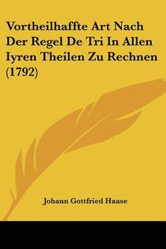 portada Vortheilhaffte Art Nach Der Regel De Tri In Allen Iyren Theilen Zu Rechnen (1792) (in German)