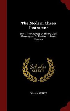 portada The Modern Chess Instructor: Sec. I. The Analyses Of The Ponziani Opening And Of The Giucco Piano Opening