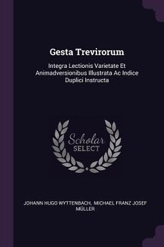 portada Gesta Trevirorum: Integra Lectionis Varietate Et Animadversionibus Illustrata Ac Indice Duplici Instructa (in English)