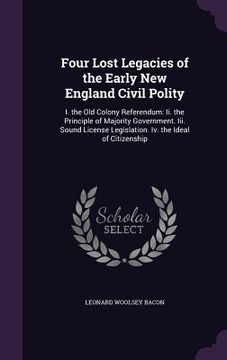 portada Four Lost Legacies of the Early New England Civil Polity: I. the Old Colony Referendum: Ii. the Principle of Majority Government. Iii. Sound License L (in English)