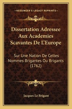 portada Dissertation Adressee Aux Academies Scavantes De L'Europe: Sur Une Nation De Celtes Nommes Brigantes Ou Brigants (1762) (en Francés)