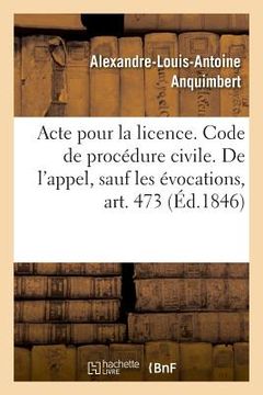 portada Acte Pour La Licence. Code de Procédure Civile. de l'Appel, Sauf Les Évocations, Art. 473: Droit Commercial. de la Lettre de Change, de l'Acceptation. (en Francés)