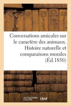 portada Conversations Amicales Sur Le Caractère Des Animaux Histoire Naturelle Et Comparaisons Morales (en Francés)