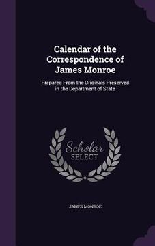 portada Calendar of the Correspondence of James Monroe: Prepared From the Originals Preserved in the Department of State (in English)