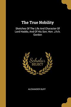 portada The True Nobility: Sketches of the Life and Character of Lord Haddo, and of his Son, Hon. J. Ha Ha Gordon (en Inglés)