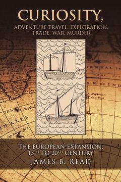 portada Curiosity, Adventure Travel, Exploration, Trade, War, Murder: The European Expansion, 15th to 20th Century (en Inglés)