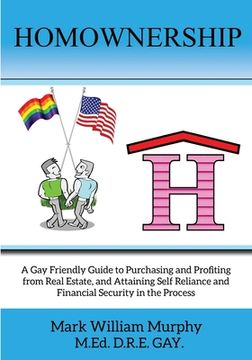 portada Homownership: A Gay Friendly Guide to Purchasing and Profiting from Real Estate, and Attaining Self Reliance and Financial Security (en Inglés)