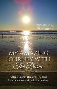 portada My Amazing Journey with The Divine: A Reiki Energy Healer's Firsthand Experience with Miracles in Healings (en Inglés)