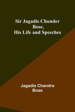 portada Sir Jagadis Chunder Bose, His Life and Speeches (en Inglés)