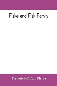 portada Fiske and Fisk Family. Being the Record of the Descendants of Symond Fiske; Lord of the Manor of Stadhaugh; Suffolk County; England; From the Time of Henry iv to Date; Including all the American Membe (en Inglés)