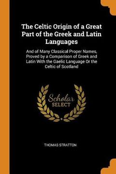 portada The Celtic Origin of a Great Part of the Greek and Latin Languages: And of Many Classical Proper Names, Proved by a Comparison of Greek and Latin With the Gaelic Language or the Celtic of Scotland 