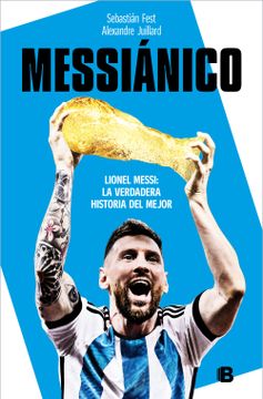 portada Messiánico: Lionel Messi: La Verdadera Historia del Mejor / Messianic: Lionel Me Ssi: The Real History of the Worlds Best (in Spanish)