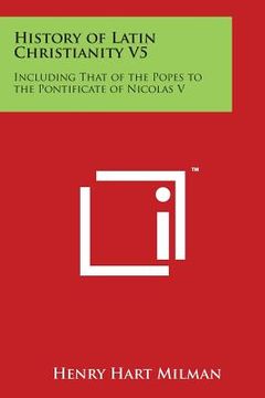 portada History of Latin Christianity V5: Including That of the Popes to the Pontificate of Nicolas V (en Inglés)