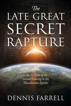 portada The Late Great Secret Rapture: An Analysis of the Second Coming in the Thessalonian Epistles (en Inglés)