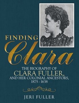 portada Finding Clara: The Biography of Clara Fuller and Her Colonial Ancestors, 1875-1638 (en Inglés)