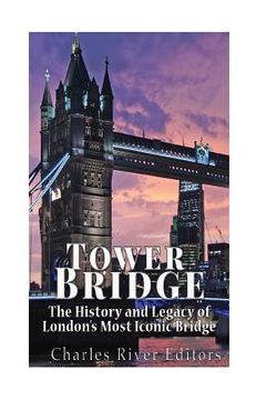 portada Tower Bridge: The History and Legacy of London's Most Iconic Bridge (in English)