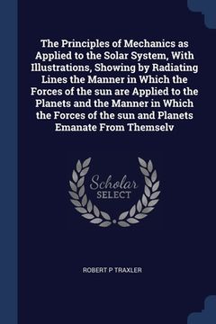 portada The Principles of Mechanics as Applied to the Solar System, With Illustrations, Showing by Radiating Lines the Manner in Which the Forces of the sun a