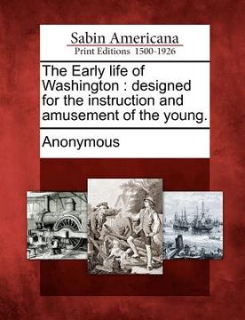 portada the early life of washington: designed for the instruction and amusement of the young. (en Inglés)