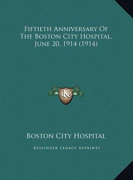 portada fiftieth anniversary of the boston city hospital, june 20, 1fiftieth anniversary of the boston city hospital, june 20, 1914 (1914) 914 (1914) (en Inglés)