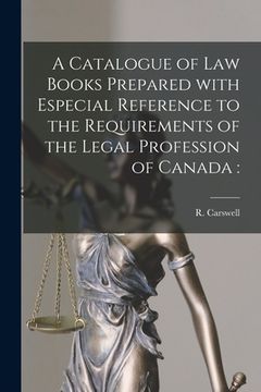 portada A Catalogue of Law Books Prepared With Especial Reference to the Requirements of the Legal Profession of Canada [microform]