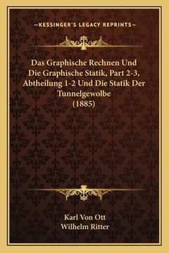 portada Das Graphische Rechnen Und Die Graphische Statik, Part 2-3, Abtheilung 1-2 Und Die Statik Der Tunnelgewolbe (1885) (en Alemán)
