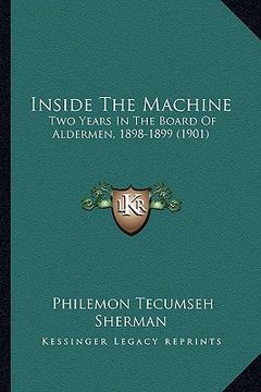 portada inside the machine: two years in the board of aldermen, 1898-1899 (1901) (en Inglés)