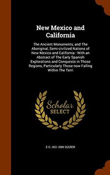 portada New Mexico and California: The Ancient Monuments, and The Aboriginal, Semi-civilized Nations of New Mexico and California : With an Abstract of The ... Those now Falling Within The Terri