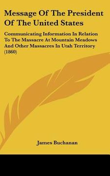 portada message of the president of the united states: communicating information in relation to the massacre at mountain meadows and other massacres in utah t (en Inglés)