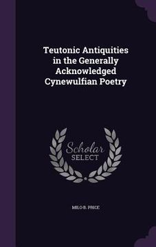 portada Teutonic Antiquities in the Generally Acknowledged Cynewulfian Poetry (en Inglés)
