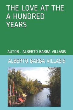 portada The Love at the a Hundred Years: Autor: Alberto Barba Villasis (en Inglés)