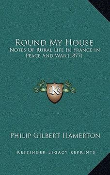 portada round my house: notes of rural life in france in peace and war (1877) (en Inglés)