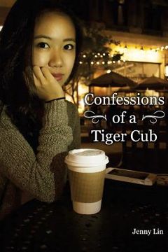 portada Confessions of a Tiger Cub: Privileges of Asian Parenting Techniques from the Child's Perspective (en Inglés)