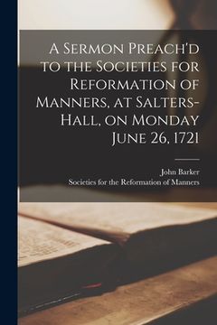 portada A Sermon Preach'd to the Societies for Reformation of Manners, at Salters-Hall, on Monday June 26, 1721 (en Inglés)
